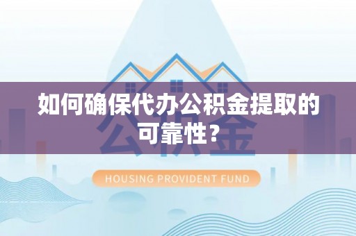 汉阴如何确保代办公积金提取的可靠性？