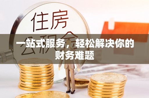 汉阴一站式服务，轻松解决你的财务难题