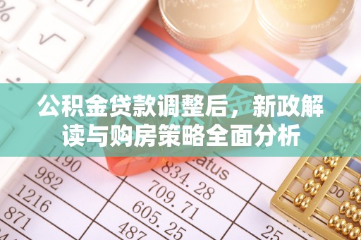 汉阴公积金贷款调整后，新政解读与购房策略全面分析