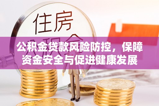 汉阴公积金贷款风险防控，保障资金安全与促进健康发展