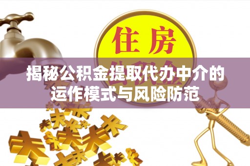 汉阴揭秘公积金提取代办中介的运作模式与风险防范