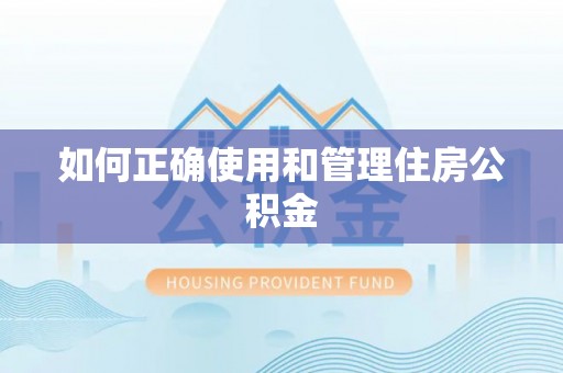 汉阴如何正确使用和管理住房公积金