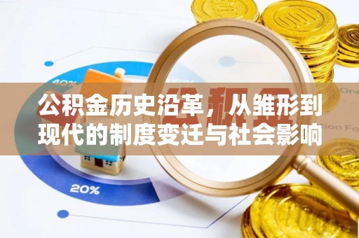 汉阴公积金历史沿革，从雏形到现代的制度变迁与社会影响