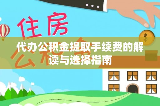汉阴代办公积金提取手续费的解读与选择指南