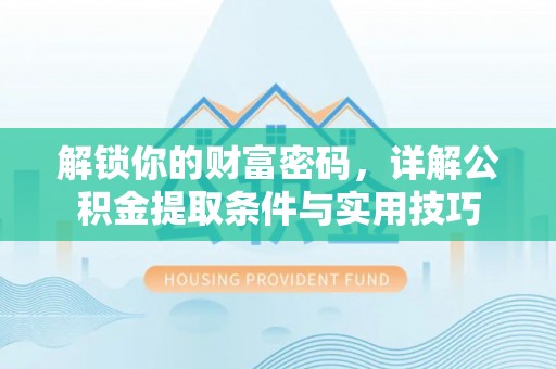 汉阴解锁你的财富密码，详解公积金提取条件与实用技巧