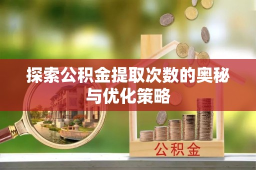 汉阴探索公积金提取次数的奥秘与优化策略