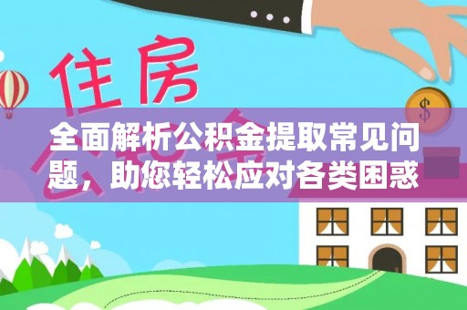 汉阴全面解析公积金提取常见问题，助您轻松应对各类困惑