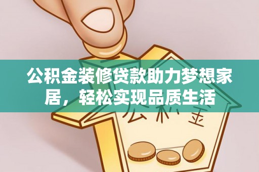 汉阴公积金装修贷款助力梦想家居，轻松实现品质生活