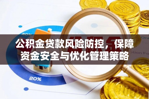 汉阴公积金贷款风险防控，保障资金安全与优化管理策略
