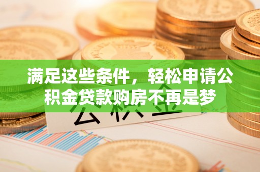 汉阴满足这些条件，轻松申请公积金贷款购房不再是梦