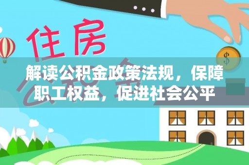 汉阴解读公积金政策法规，保障职工权益，促进社会公平