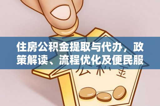 汉阴住房公积金提取与代办，政策解读、流程优化及便民服务新趋势
