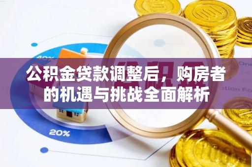 汉阴公积金贷款调整后，购房者的机遇与挑战全面解析