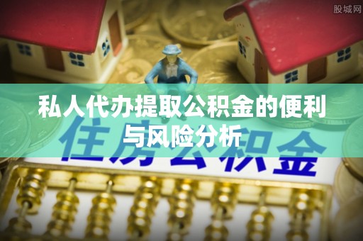 汉阴私人代办提取公积金的便利与风险分析