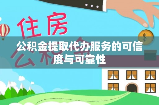 汉阴公积金提取代办服务的可信度与可靠性