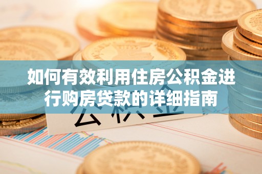 汉阴如何有效利用住房公积金进行购房贷款的详细指南