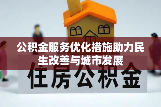 汉阴公积金服务优化措施助力民生改善与城市发展