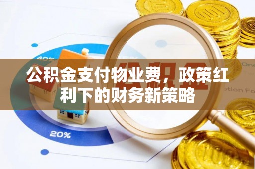 汉阴公积金支付物业费，政策红利下的财务新策略