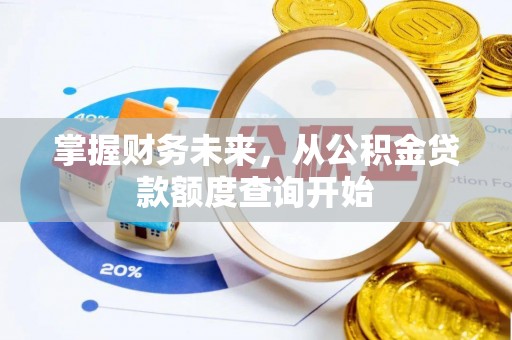 汉阴掌握财务未来，从公积金贷款额度查询开始