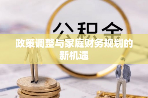 汉阴政策调整与家庭财务规划的新机遇