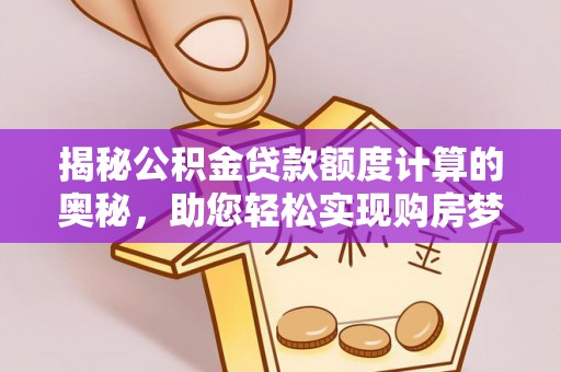 汉阴揭秘公积金贷款额度计算的奥秘，助您轻松实现购房梦想