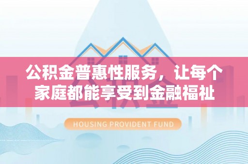 汉阴公积金普惠性服务，让每个家庭都能享受到金融福祉