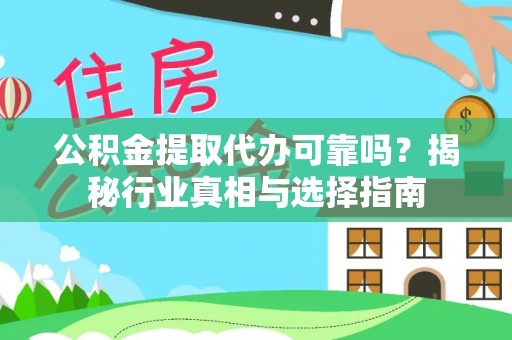 汉阴公积金提取代办可靠吗？揭秘行业真相与选择指南