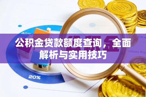汉阴公积金贷款额度查询，全面解析与实用技巧