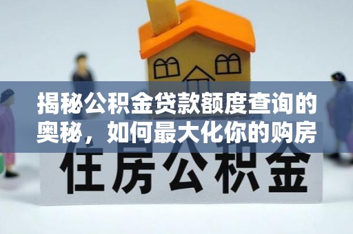 汉阴揭秘公积金贷款额度查询的奥秘，如何最大化你的购房资金？