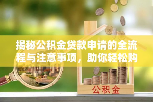 汉阴揭秘公积金贷款申请的全流程与注意事项，助你轻松购房无忧