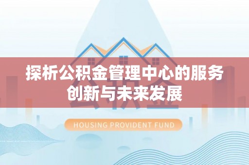 汉阴探析公积金管理中心的服务创新与未来发展