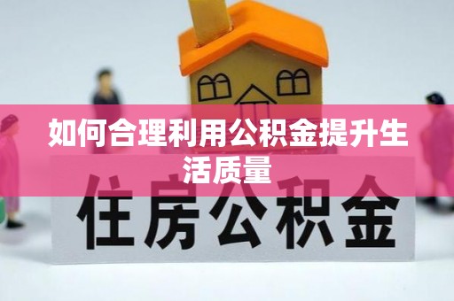 汉阴如何合理利用公积金提升生活质量