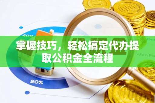 汉阴掌握技巧，轻松搞定代办提取公积金全流程