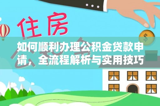 汉阴如何顺利办理公积金贷款申请，全流程解析与实用技巧
