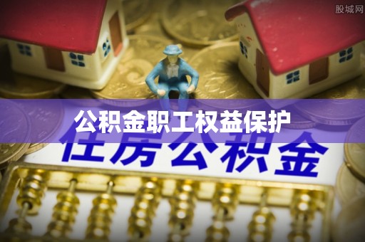 汉阴公积金职工权益保护