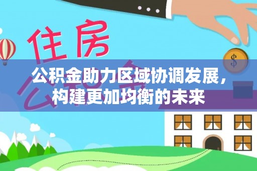 汉阴公积金助力区域协调发展，构建更加均衡的未来