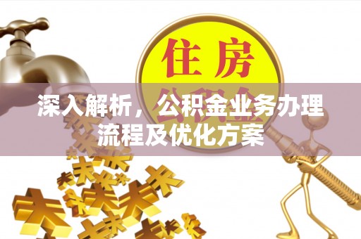 汉阴深入解析，公积金业务办理流程及优化方案