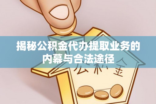 汉阴揭秘公积金代办提取业务的内幕与合法途径