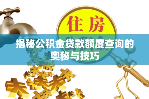 汉阴揭秘公积金贷款额度查询的奥秘与技巧