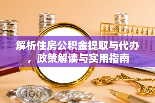 汉阴解析住房公积金提取与代办，政策解读与实用指南