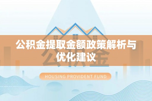 汉阴公积金提取金额政策解析与优化建议