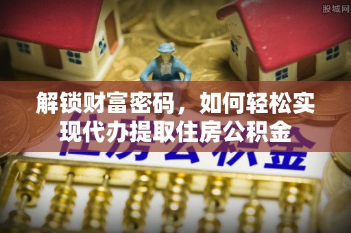 汉阴解锁财富密码，如何轻松实现代办提取住房公积金