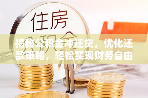 汉阴揭秘公积金冲还贷，优化还款策略，轻松实现财务自由