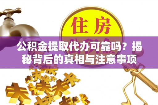 汉阴公积金提取代办可靠吗？揭秘背后的真相与注意事项