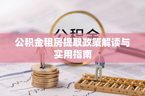 汉阴公积金租房提取政策解读与实用指南