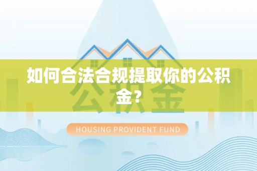 汉阴如何合法合规提取你的公积金？