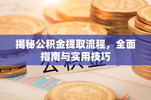 汉阴揭秘公积金提取流程，全面指南与实用技巧