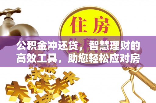 汉阴公积金冲还贷，智慧理财的高效工具，助您轻松应对房贷压力