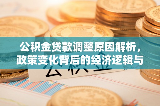 汉阴公积金贷款调整原因解析，政策变化背后的经济逻辑与民生考量