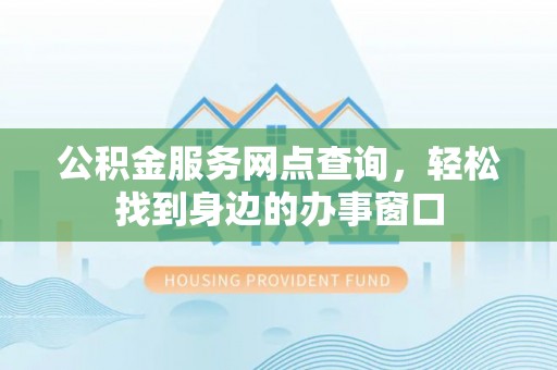 汉阴公积金服务网点查询，轻松找到身边的办事窗口